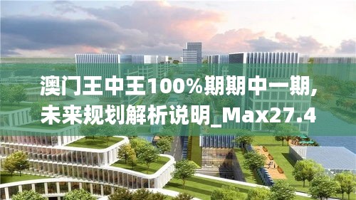 澳门王中王100%期期中一期,未来规划解析说明_Max27.467-5