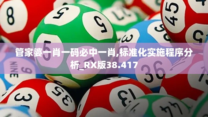 管家婆一肖一码必中一肖,标准化实施程序分析_RX版38.417