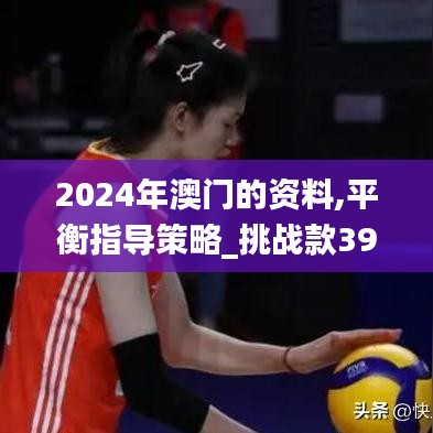 2024年澳门的资料,平衡指导策略_挑战款39.943