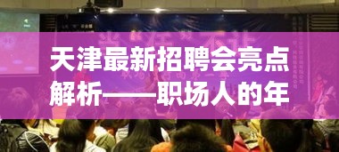 天津最新招聘会亮点大揭秘，职场年终盛宴盛况解析