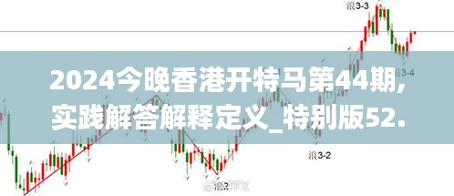 2024今晚香港开特马第44期,实践解答解释定义_特别版52.620