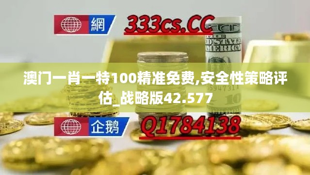 澳门一肖一特100精准免费,安全性策略评估_战略版42.577