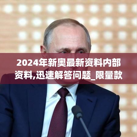 2024年新奥最新资料内部资料,迅速解答问题_限量款55.645