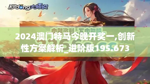 2024澳门特马今晚开奖一,创新性方案解析_进阶版195.673