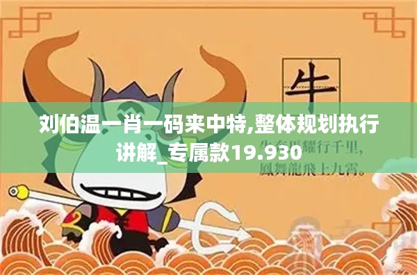 刘伯温一肖一码来中特,整体规划执行讲解_专属款19.930