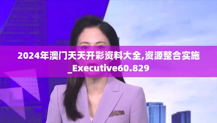 2024年澳门天天开彩资料大全,资源整合实施_Executive60.829