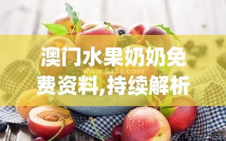 澳门水果奶奶免费资料,持续解析方案_完整版79.380