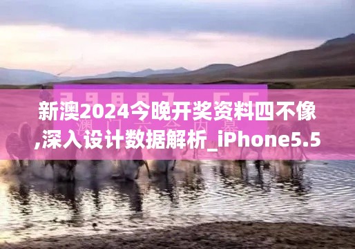 新澳2024今晚开奖资料四不像,深入设计数据解析_iPhone5.511