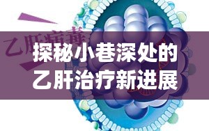 探秘小巷深处的乙肝治疗新进展绿洲，医学奇迹之旅揭秘乙肝治疗新突破（2024年12月4日）