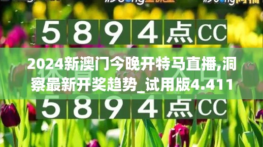 2024新澳门今晚开特马直播,洞察最新开奖趋势_试用版4.411