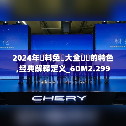 2024年資料免費大全優勢的特色,经典解释定义_6DM2.299