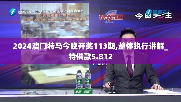 2024澳门特马今晚开奖113期,整体执行讲解_特供款5.812