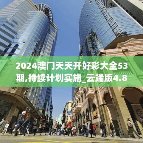 2024澳门天天开好彩大全53期,持续计划实施_云端版4.823