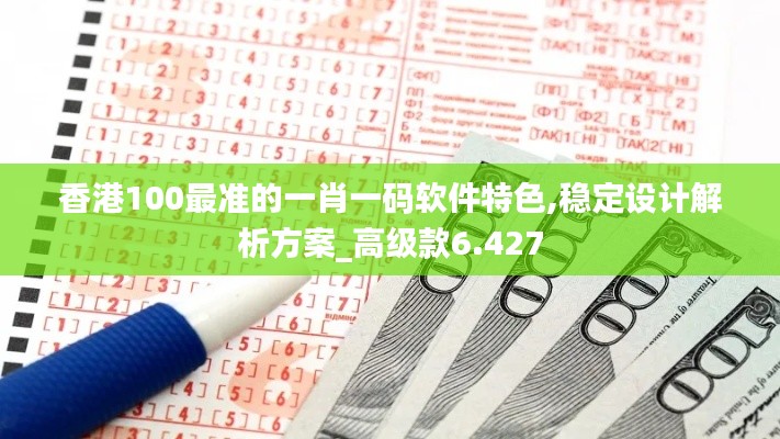 香港100最准的一肖一码软件特色,稳定设计解析方案_高级款6.427