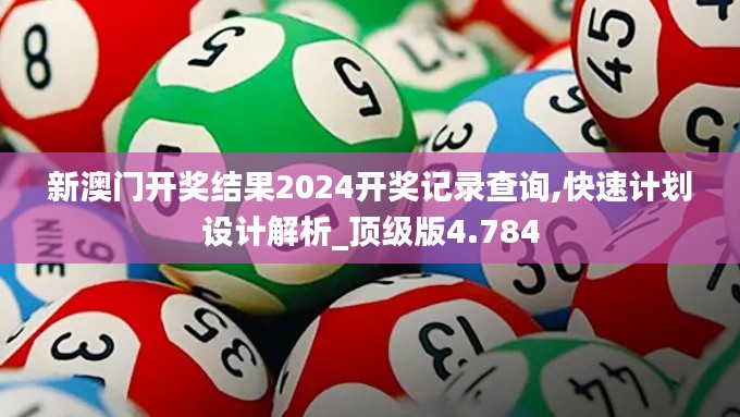 新澳门开奖结果2024开奖记录查询,快速计划设计解析_顶级版4.784