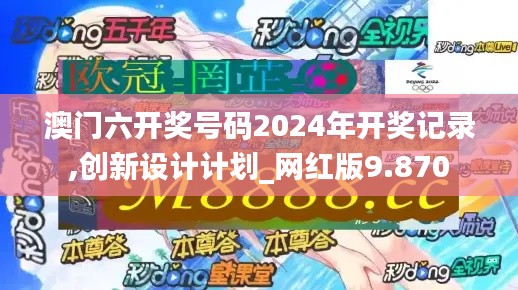 澳门六开奖号码2024年开奖记录,创新设计计划_网红版9.870