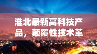 淮北高科技产品革新引领未来生活新纪元，颠覆性技术革新亮相