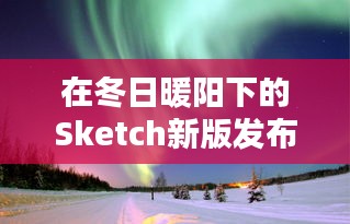 Sketch新版发布日，冬日暖阳下的创意盛宴