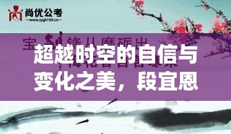 段宜恩新风采背后的励志故事，自信跨越时空，变化之美尽显风采