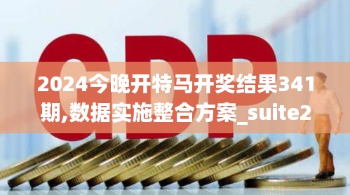 2024今晚开特马开奖结果341期,数据实施整合方案_suite2.363