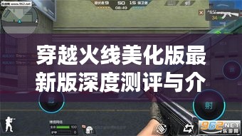 穿越火线美化版最新版深度测评与全面介绍