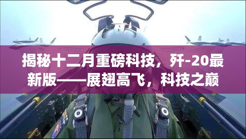 揭秘十二月重磅科技，歼-20最新版展翅高飞，科技之巅震撼体验