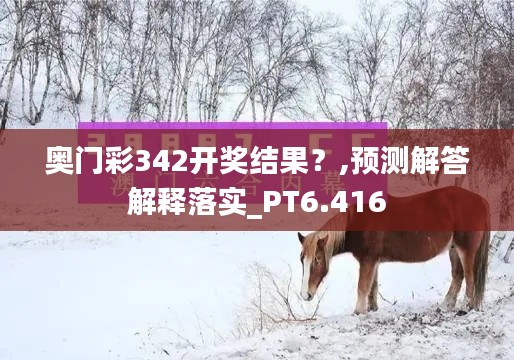 奥门彩342开奖结果？,预测解答解释落实_PT6.416