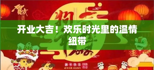 开业庆典盛况！欢乐时光共筑温情纽带