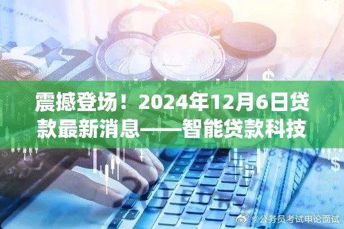 智能贷款科技革新生活，最新消息揭秘，2024年12月6日震撼登场！