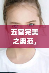 五官完美典范，解读12月6日五官完美美人的独特魅力