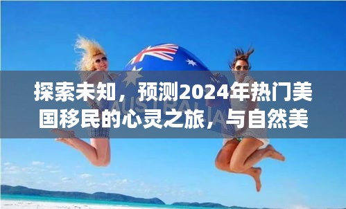 探索未知，美国移民的心灵之旅与未来预测，共舞自然美景的2024展望