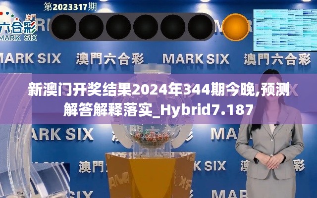 新澳门开奖结果2024年344期今晚,预测解答解释落实_Hybrid7.187