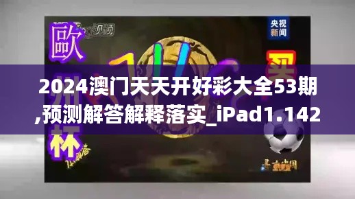 2024澳门天天开好彩大全53期,预测解答解释落实_iPad1.142