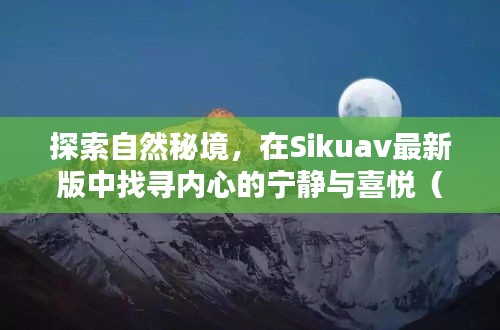 探索自然秘境，在Sikuav最新版中找寻内心的宁静与喜悦（2024年12月9日版）