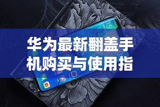 华为最新翻盖手机购买与使用指南（初学者/进阶用户适用）