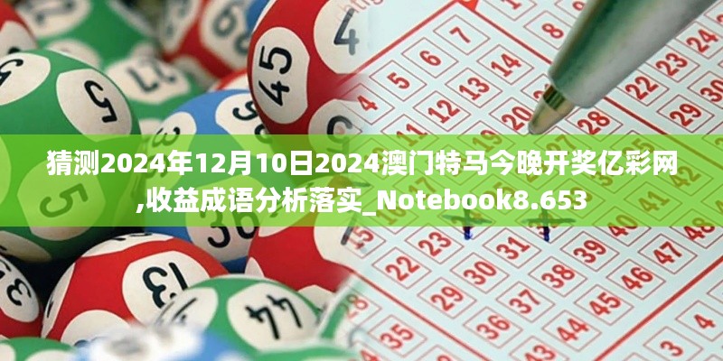 猜测2024年12月10日2024澳门特马今晚开奖亿彩网,收益成语分析落实_Notebook8.653