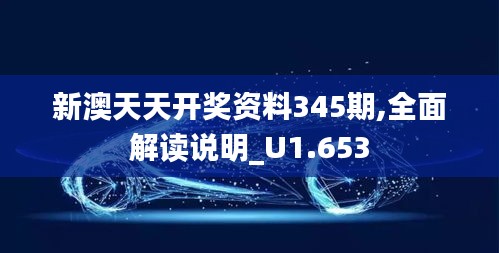 新澳天天开奖资料345期,全面解读说明_U1.653