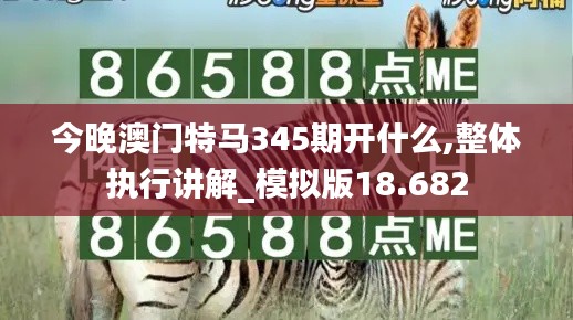 今晚澳门特马345期开什么,整体执行讲解_模拟版18.682