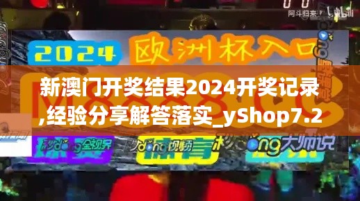 新澳门开奖结果2024开奖记录,经验分享解答落实_yShop7.289