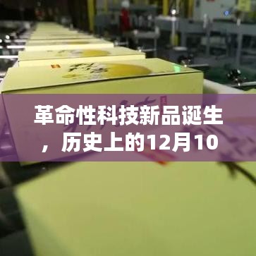 深度解析，全球最新科技产品诞生，革命性科技新品回顾与前瞻——纪念历史上的12月10日