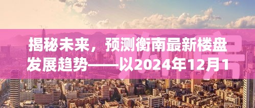 揭秘衡南未来楼盘发展趋势，以预测视角洞悉未来至2024年12月10日的时间节点