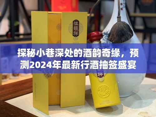 探秘小巷深处的酒韵奇缘，预测未来行酒抽签盛宴盛况，2024年最新趋势揭秘