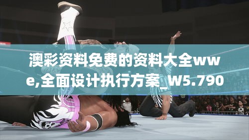 澳彩资料免费的资料大全wwe,全面设计执行方案_W5.790