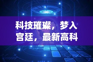 科技璀璨揭秘，现代高科技产品带你梦入宫廷世界