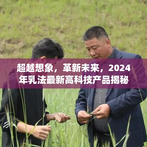 揭秘革新未来，2024年乳法最新高科技产品超越想象之旅