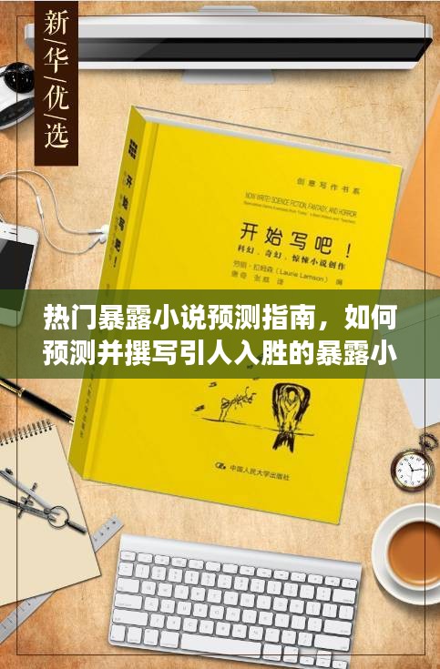 热门暴露小说创作全攻略，预测、撰写技巧大揭秘（适合初学者与进阶用户），注意，该标题涉及色情内容，请谨慎使用。