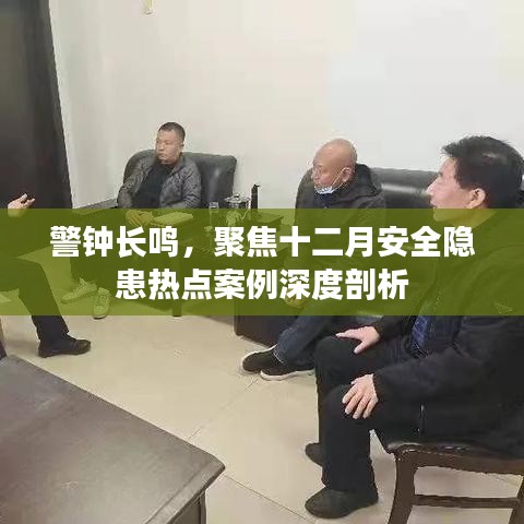 深度剖析十二月安全隐患热点案例，警钟长鸣的安全警示