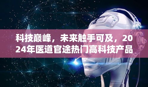 科技巅峰与未来探秘，2024年医道官途热门高科技产品展望