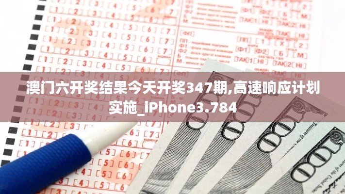 澳门六开奖结果今天开奖347期,高速响应计划实施_iPhone3.784