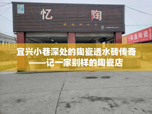 宜兴小巷深处的陶瓷透水砖传奇——探访一家独特陶瓷店之旅